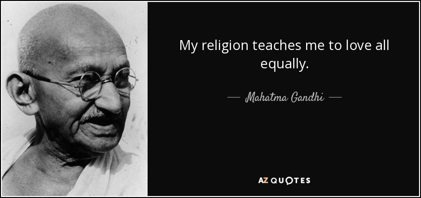 My religion teaches me to love all equally. - Mahatma Gandhi