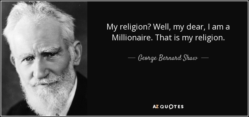My religion? Well, my dear, I am a Millionaire. That is my religion. - George Bernard Shaw