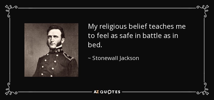 My religious belief teaches me to feel as safe in battle as in bed. - Stonewall Jackson