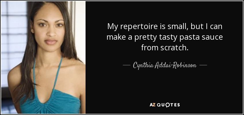 My repertoire is small, but I can make a pretty tasty pasta sauce from scratch. - Cynthia Addai-Robinson