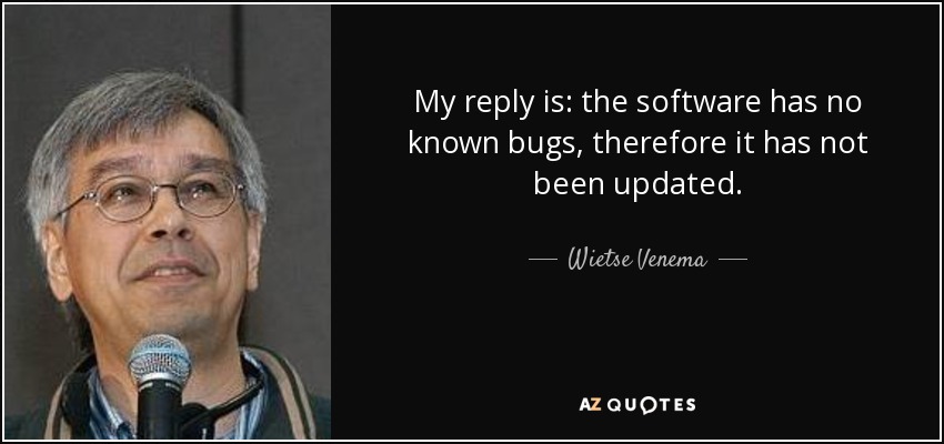 My reply is: the software has no known bugs, therefore it has not been updated. - Wietse Venema