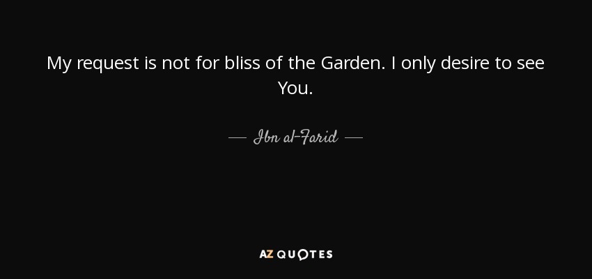 My request is not for bliss of the Garden. I only desire to see You. - Ibn al-Farid