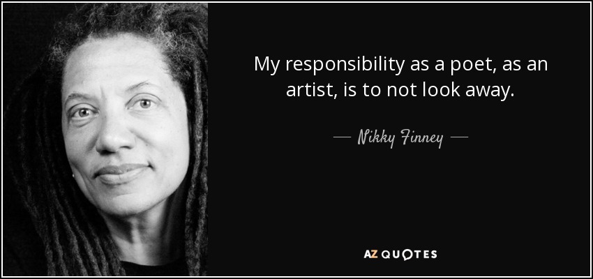 My responsibility as a poet, as an artist, is to not look away. - Nikky Finney