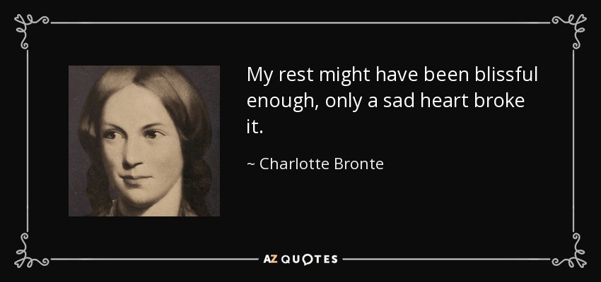 My rest might have been blissful enough, only a sad heart broke it. - Charlotte Bronte