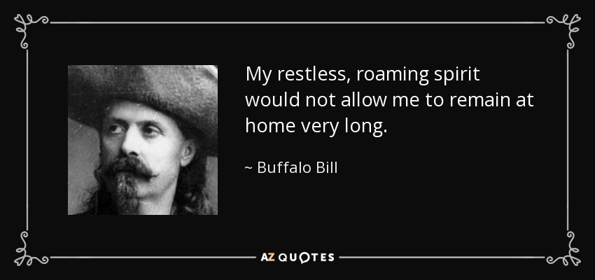 My restless, roaming spirit would not allow me to remain at home very long. - Buffalo Bill