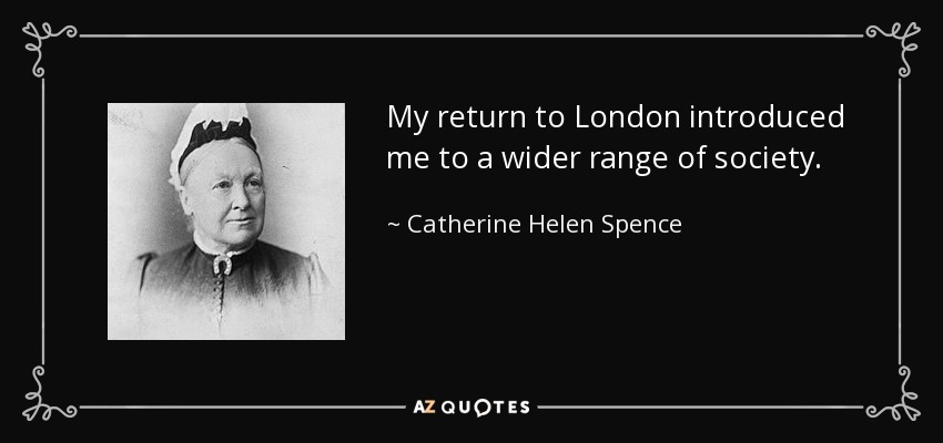 My return to London introduced me to a wider range of society. - Catherine Helen Spence