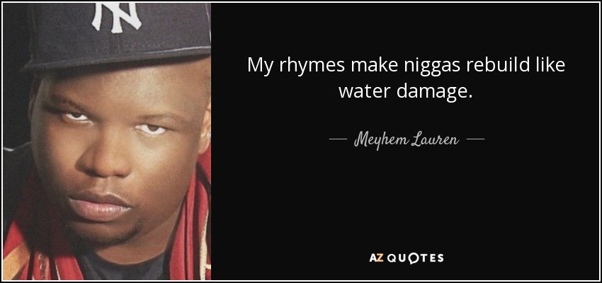 My rhymes make niggas rebuild like water damage. - Meyhem Lauren