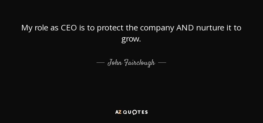 My role as CEO is to protect the company AND nurture it to grow. - John Fairclough