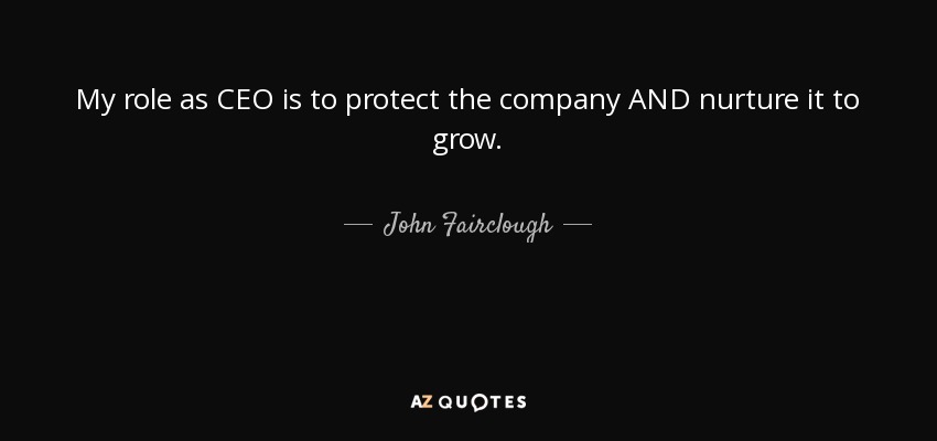 My role as CEO is to protect the company AND nurture it to grow. - John Fairclough
