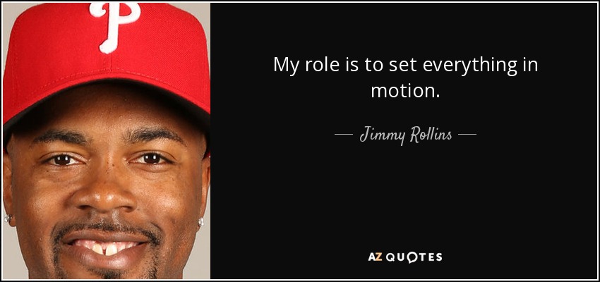 My role is to set everything in motion. - Jimmy Rollins