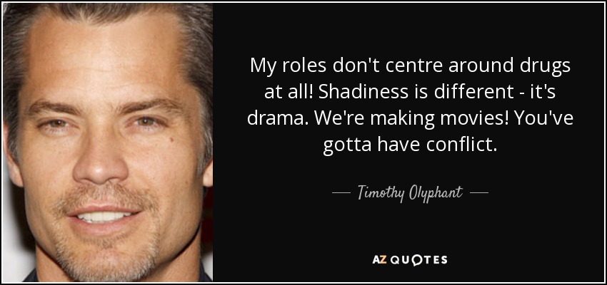 My roles don't centre around drugs at all! Shadiness is different - it's drama. We're making movies! You've gotta have conflict. - Timothy Olyphant