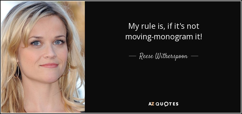My rule is, if it's not moving-monogram it! - Reese Witherspoon