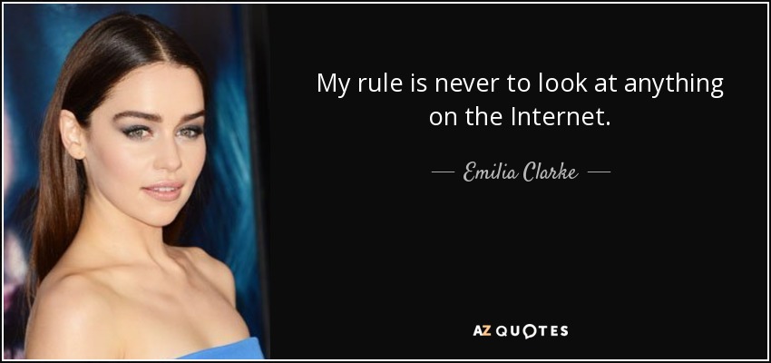 My rule is never to look at anything on the Internet. - Emilia Clarke