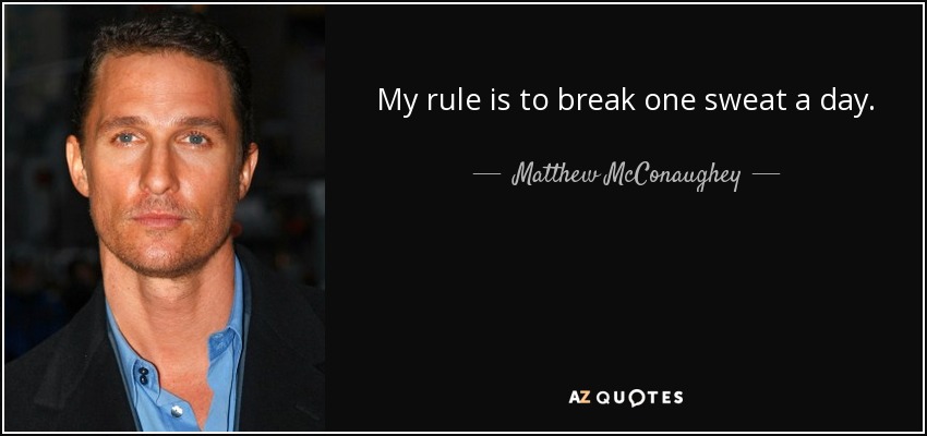 My rule is to break one sweat a day. - Matthew McConaughey