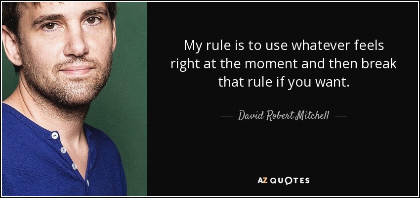 My rule is to use whatever feels right at the moment and then break that rule if you want. - David Robert Mitchell