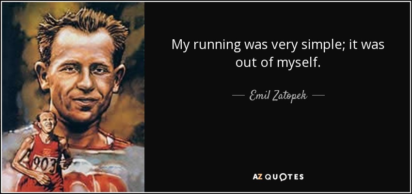 My running was very simple; it was out of myself. - Emil Zatopek