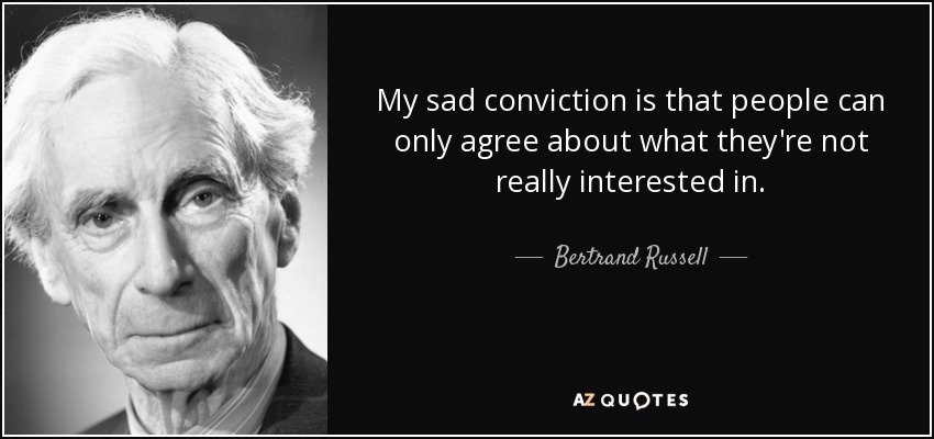 My sad conviction is that people can only agree about what they're not really interested in. - Bertrand Russell