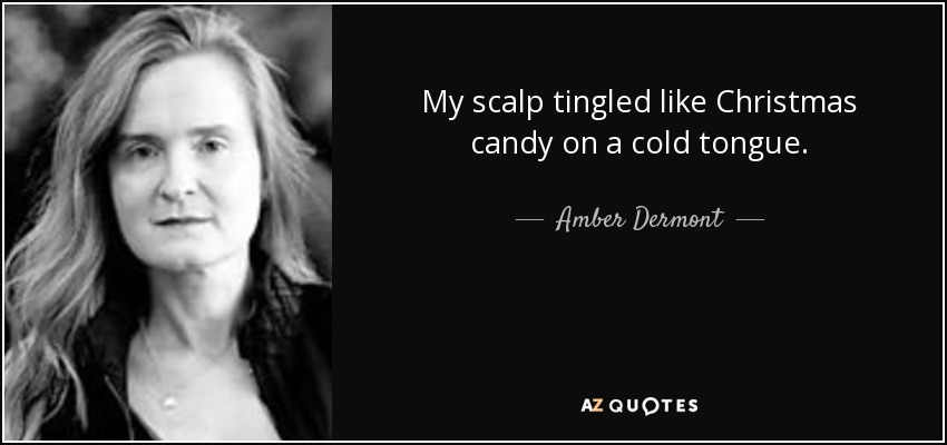 My scalp tingled like Christmas candy on a cold tongue. - Amber Dermont
