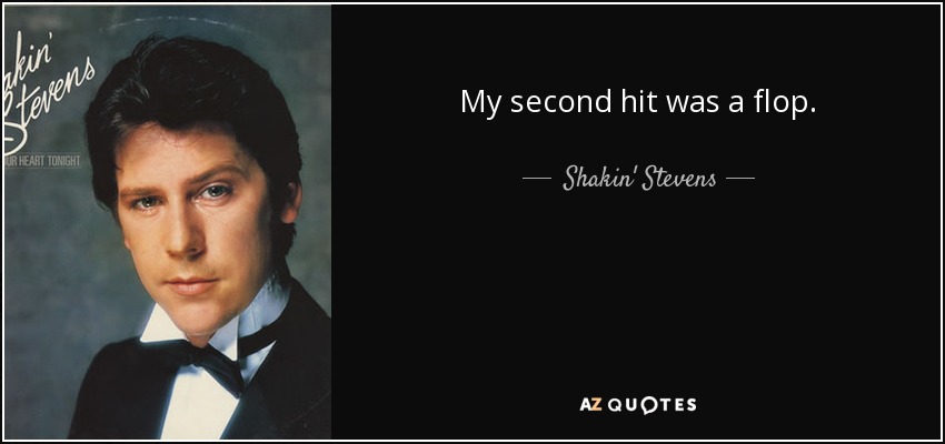 My second hit was a flop. - Shakin' Stevens