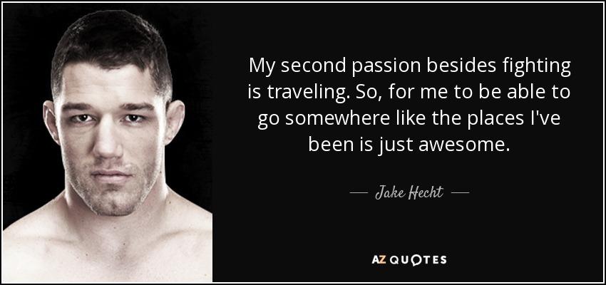 My second passion besides fighting is traveling. So, for me to be able to go somewhere like the places I've been is just awesome. - Jake Hecht
