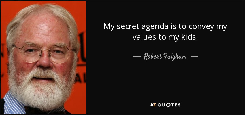 My secret agenda is to convey my values to my kids. - Robert Fulghum