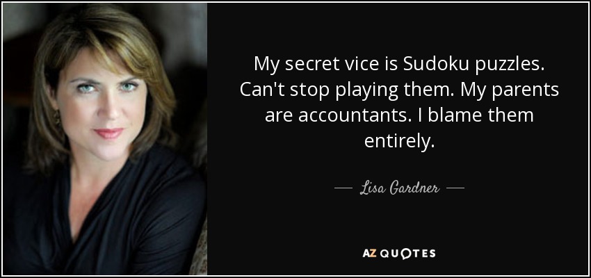 My secret vice is Sudoku puzzles. Can't stop playing them. My parents are accountants. I blame them entirely. - Lisa Gardner