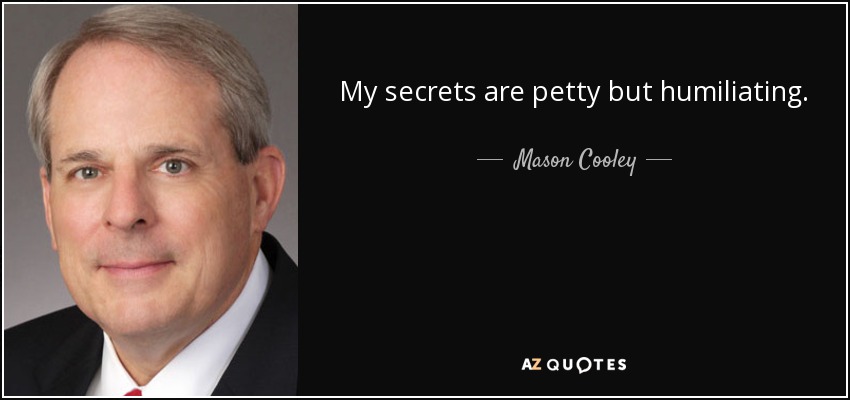 My secrets are petty but humiliating. - Mason Cooley