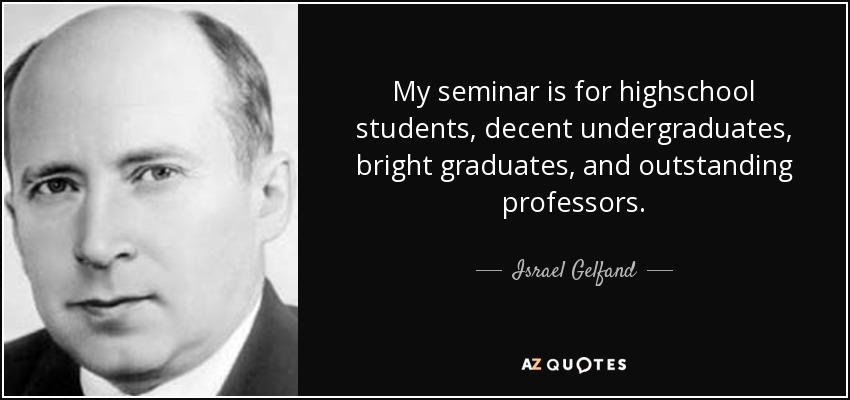 My seminar is for highschool students, decent undergraduates, bright graduates, and outstanding professors. - Israel Gelfand