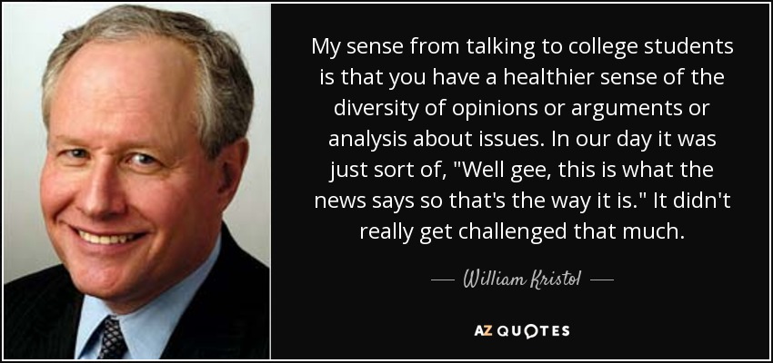 My sense from talking to college students is that you have a healthier sense of the diversity of opinions or arguments or analysis about issues. In our day it was just sort of, 