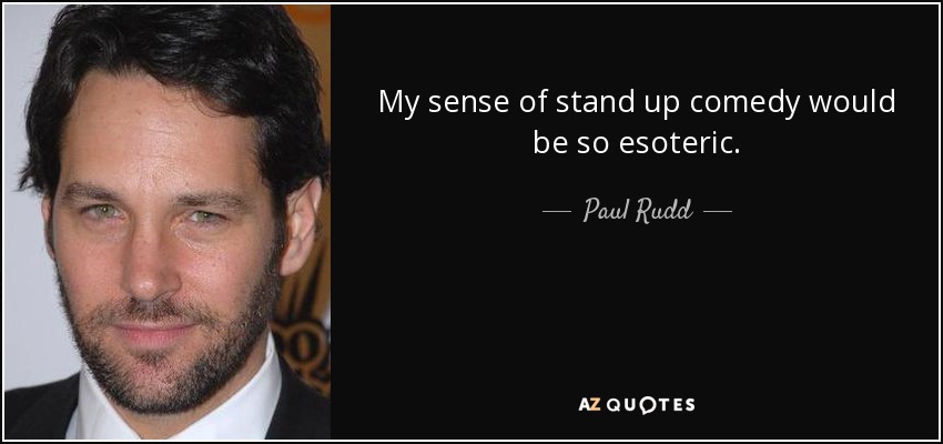 My sense of stand up comedy would be so esoteric. - Paul Rudd