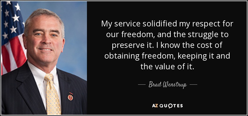 My service solidified my respect for our freedom, and the struggle to preserve it. I know the cost of obtaining freedom, keeping it and the value of it. - Brad Wenstrup