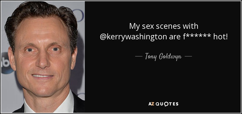 My sex scenes with @kerrywashington are f****** hot! - Tony Goldwyn