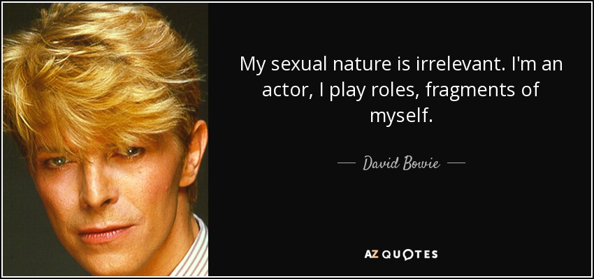 My sexual nature is irrelevant. I'm an actor, I play roles, fragments of myself. - David Bowie