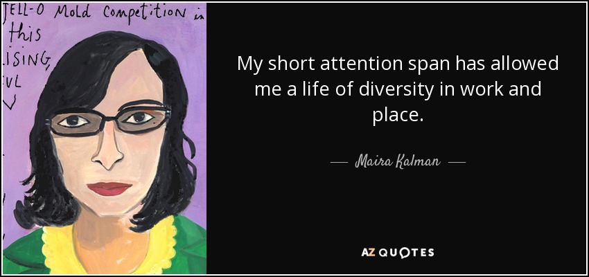My short attention span has allowed me a life of diversity in work and place. - Maira Kalman