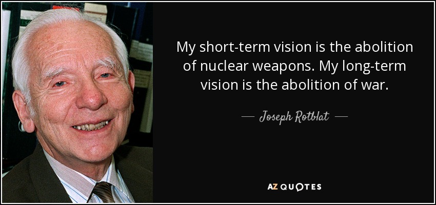 My short-term vision is the abolition of nuclear weapons. My long-term vision is the abolition of war. - Joseph Rotblat