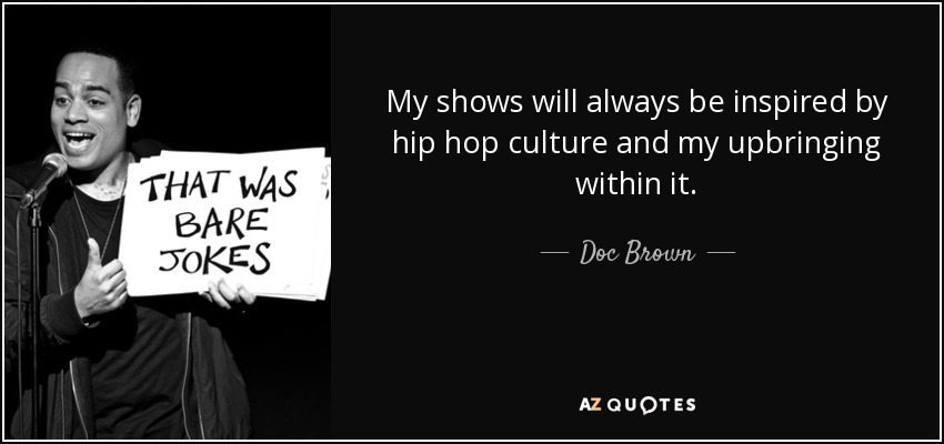 My shows will always be inspired by hip hop culture and my upbringing within it. - Doc Brown