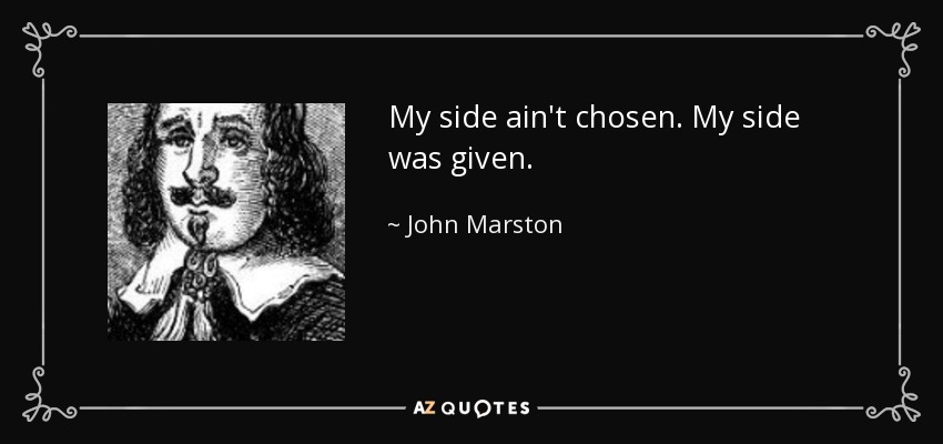 My side ain't chosen. My side was given. - John Marston