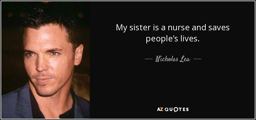 My sister is a nurse and saves people's lives. - Nicholas Lea