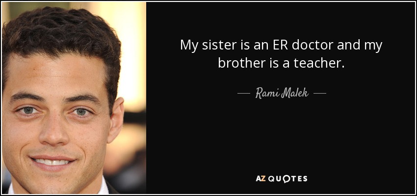 My sister is an ER doctor and my brother is a teacher. - Rami Malek