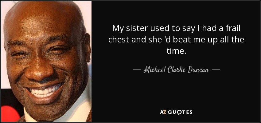My sister used to say I had a frail chest and she 'd beat me up all the time. - Michael Clarke Duncan