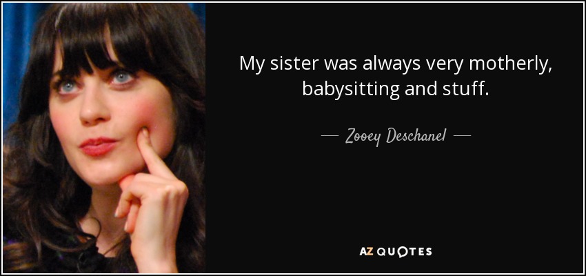 My sister was always very motherly, babysitting and stuff. - Zooey Deschanel