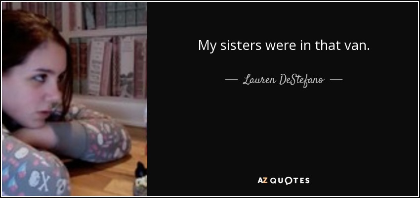 My sisters were in that van. - Lauren DeStefano