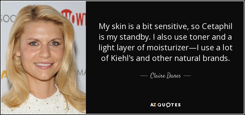 My skin is a bit sensitive, so Cetaphil is my standby. I also use toner and a light layer of moisturizer—I use a lot of Kiehl's and other natural brands. - Claire Danes
