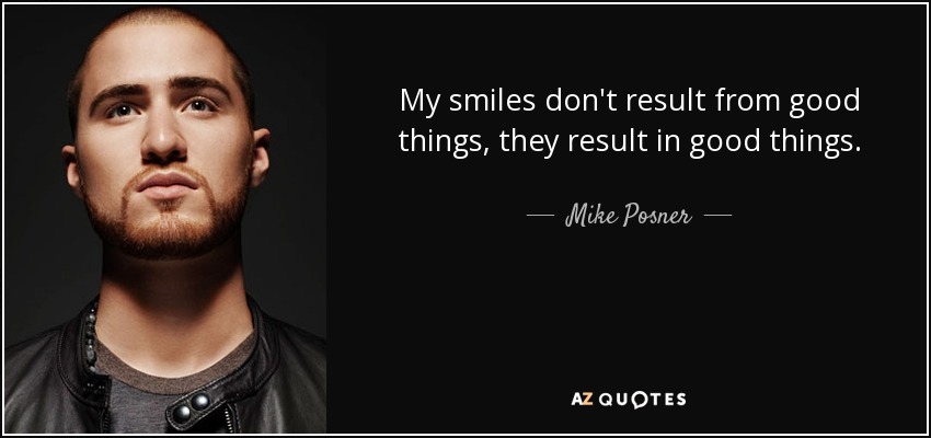 My smiles don't result from good things, they result in good things. - Mike Posner