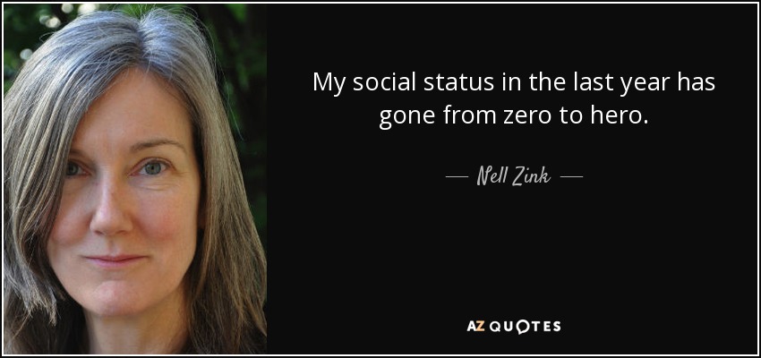 My social status in the last year has gone from zero to hero. - Nell Zink