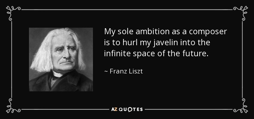 My sole ambition as a composer is to hurl my javelin into the infinite space of the future. - Franz Liszt