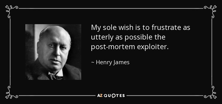 My sole wish is to frustrate as utterly as possible the post-mortem exploiter. - Henry James