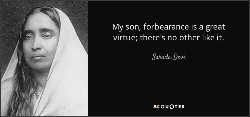 My son, forbearance is a great virtue; there's no other like it. - Sarada Devi