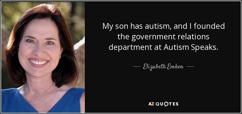 My son has autism, and I founded the government relations department at Autism Speaks. - Elizabeth Emken