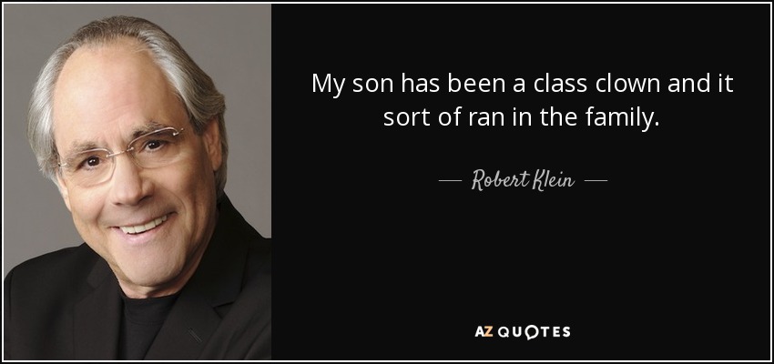 My son has been a class clown and it sort of ran in the family. - Robert Klein